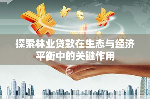 青冈探索林业贷款在生态与经济平衡中的关键作用