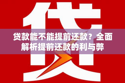 青冈贷款能不能提前还款？全面解析提前还款的利与弊