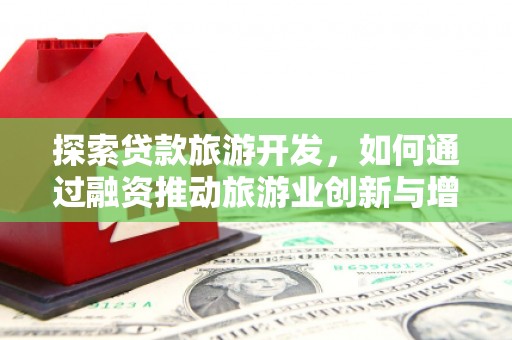 青冈探索贷款旅游开发，如何通过融资推动旅游业创新与增长