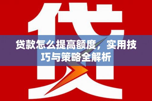 青冈贷款怎么提高额度，实用技巧与策略全解析