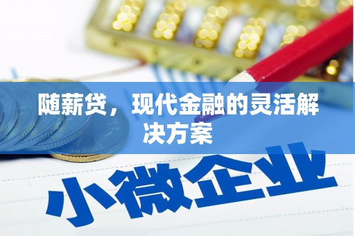 青冈随薪贷，现代金融的灵活解决方案