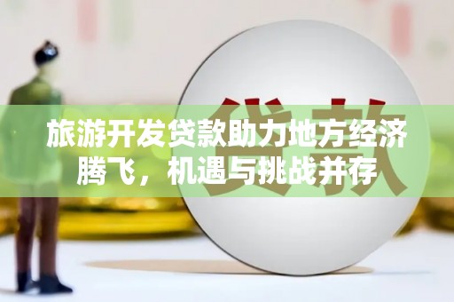青冈旅游开发贷款助力地方经济腾飞，机遇与挑战并存