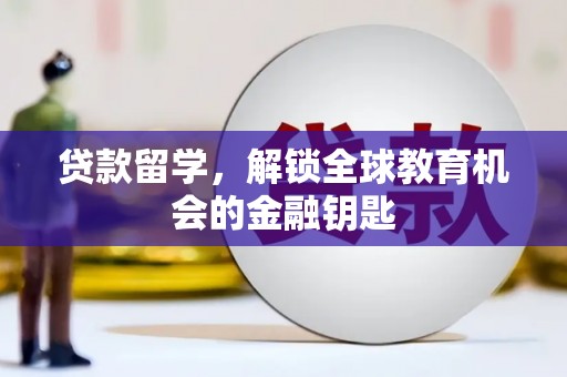 青冈贷款留学，解锁全球教育机会的金融钥匙