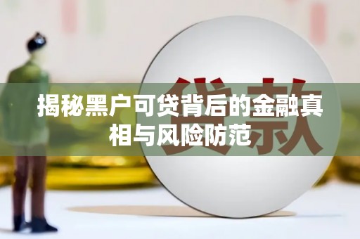 青冈揭秘黑户可贷背后的金融真相与风险防范