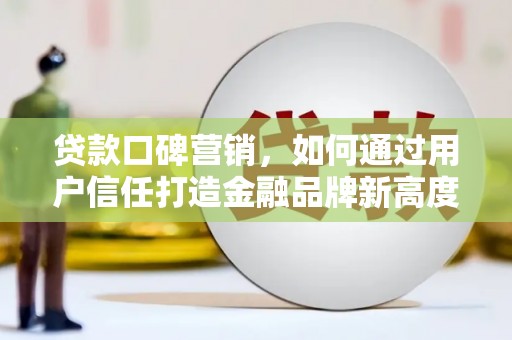 青冈贷款口碑营销，如何通过用户信任打造金融品牌新高度