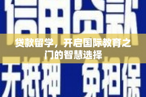 青冈贷款留学，开启国际教育之门的智慧选择