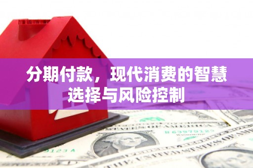 青冈分期付款，现代消费的智慧选择与风险控制
