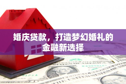 青冈婚庆贷款，打造梦幻婚礼的金融新选择