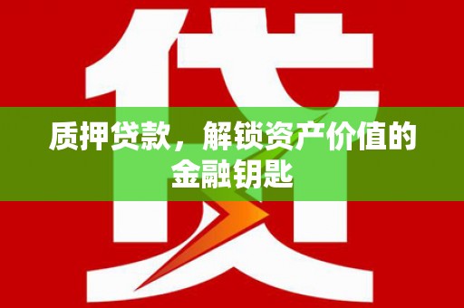 青冈质押贷款，解锁资产价值的金融钥匙