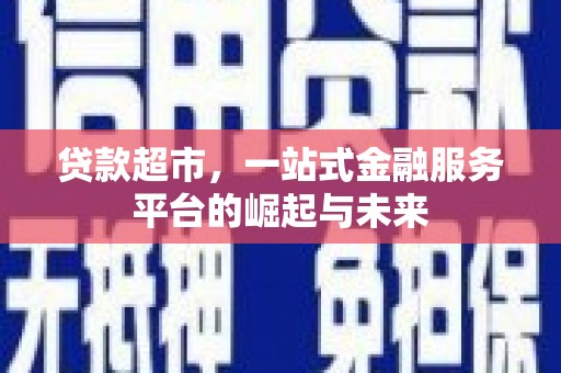 青冈贷款超市，一站式金融服务平台的崛起与未来
