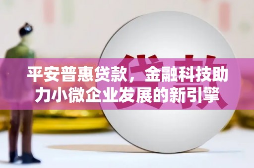 青冈平安普惠贷款，金融科技助力小微企业发展的新引擎