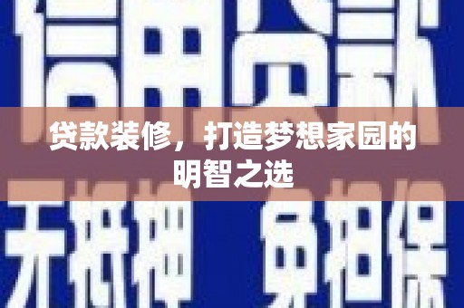 青冈贷款装修，打造梦想家园的明智之选