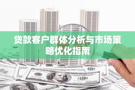 青冈贷款客户群体分析与市场策略优化指南