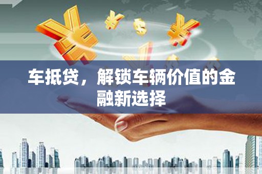 青冈车抵贷，解锁车辆价值的金融新选择