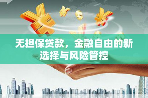 青冈无担保贷款，金融自由的新选择与风险管控