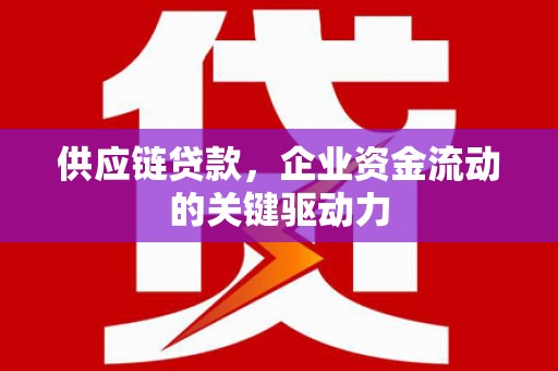 青冈供应链贷款，企业资金流动的关键驱动力