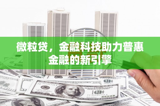 青冈微粒贷，金融科技助力普惠金融的新引擎