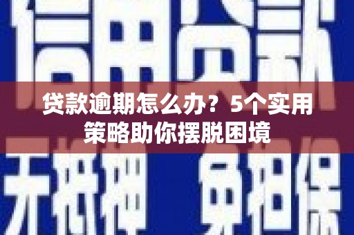 青冈贷款逾期怎么办？5个实用策略助你摆脱困境