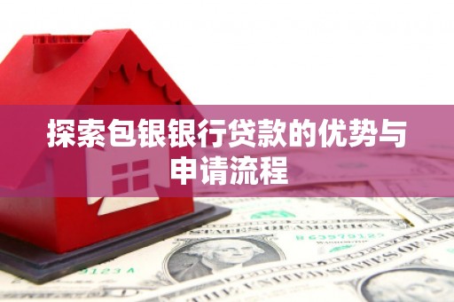 青冈探索包银银行贷款的优势与申请流程