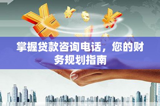 青冈掌握贷款咨询电话，您的财务规划指南