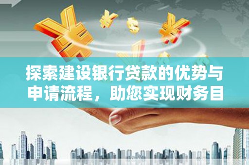 青冈探索建设银行贷款的优势与申请流程，助您实现财务目标