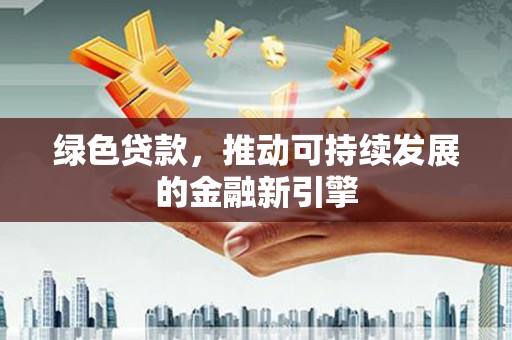 青冈绿色贷款，推动可持续发展的金融新引擎