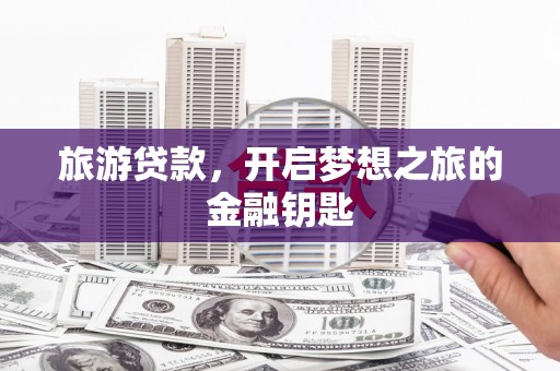 青冈旅游贷款，开启梦想之旅的金融钥匙