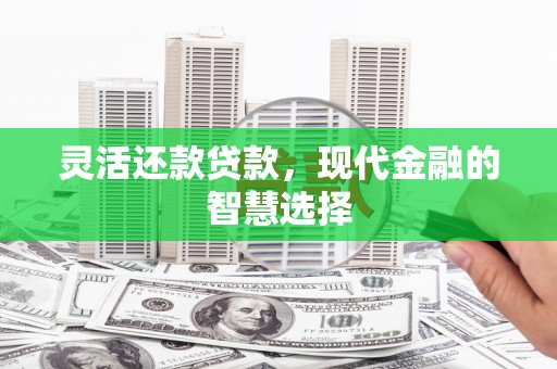 青冈灵活还款贷款，现代金融的智慧选择