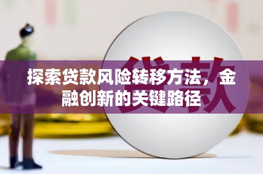 青冈探索贷款风险转移方法，金融创新的关键路径