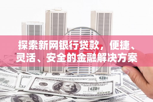 青冈探索新网银行贷款，便捷、灵活、安全的金融解决方案