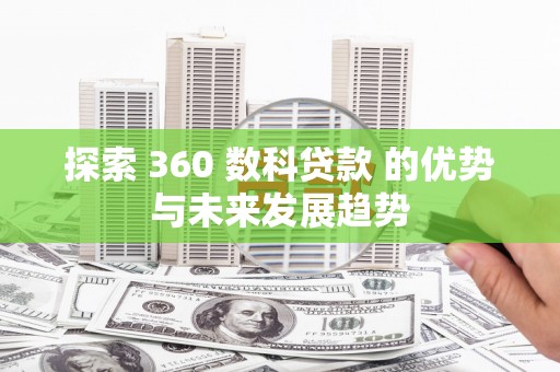 青冈探索 360 数科贷款 的优势与未来发展趋势