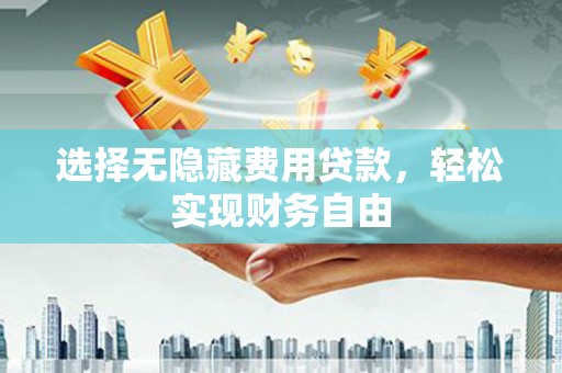 青冈选择无隐藏费用贷款，轻松实现财务自由