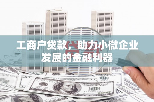 青冈工商户贷款，助力小微企业发展的金融利器