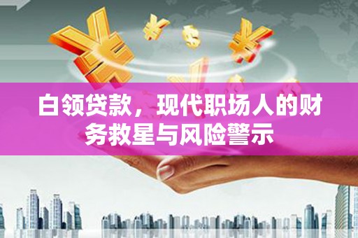 青冈白领贷款，现代职场人的财务救星与风险警示
