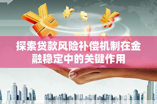 青冈探索贷款风险补偿机制在金融稳定中的关键作用
