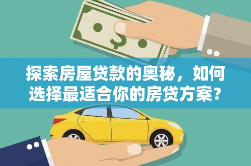 青冈探索房屋贷款的奥秘，如何选择最适合你的房贷方案？