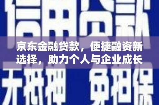 青冈京东金融贷款，便捷融资新选择，助力个人与企业成长