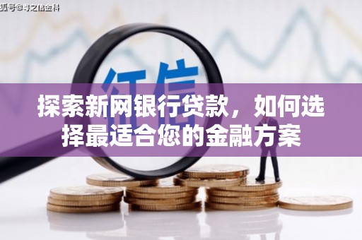 青冈探索新网银行贷款，如何选择最适合您的金融方案