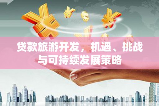 青冈贷款旅游开发，机遇、挑战与可持续发展策略