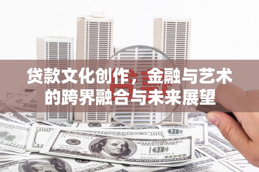 青冈贷款文化创作，金融与艺术的跨界融合与未来展望