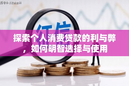 青冈探索个人消费贷款的利与弊，如何明智选择与使用
