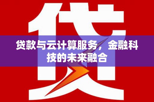 青冈贷款与云计算服务，金融科技的未来融合