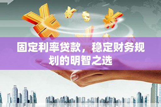 青冈固定利率贷款，稳定财务规划的明智之选