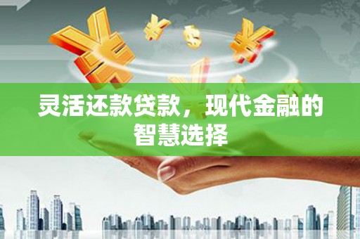 青冈灵活还款贷款，现代金融的智慧选择