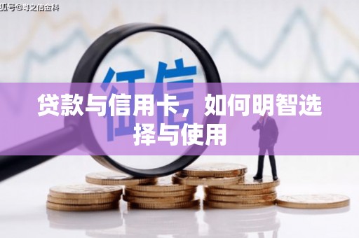 青冈贷款与信用卡，如何明智选择与使用