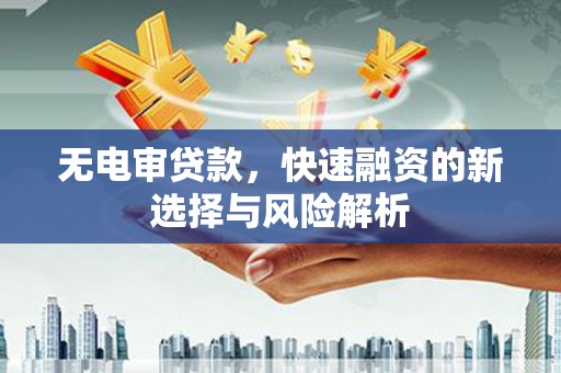 青冈无电审贷款，快速融资的新选择与风险解析