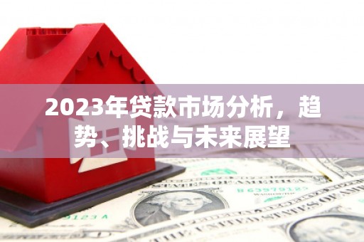 青冈2023年贷款市场分析，趋势、挑战与未来展望