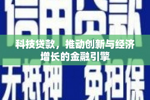 青冈科技贷款，推动创新与经济增长的金融引擎