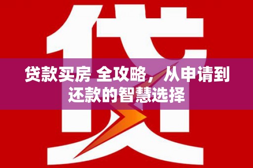 青冈贷款买房 全攻略，从申请到还款的智慧选择