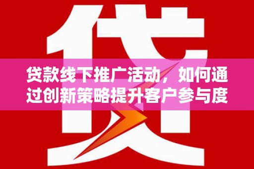 青冈贷款线下推广活动，如何通过创新策略提升客户参与度